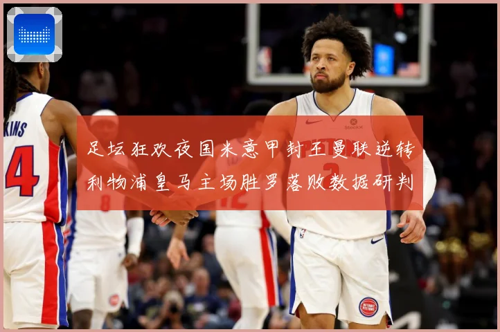 足坛狂欢夜国米意甲封王曼联逆转利物浦皇马主场胜罗落败数据研判：最新赛事动态与深度分析