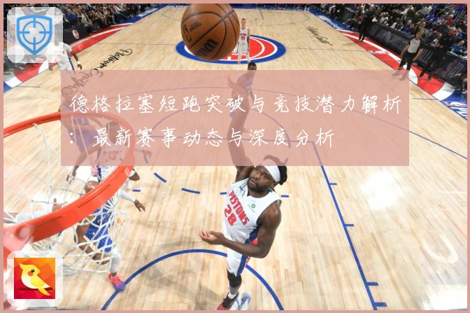 德格拉塞短跑突破与竞技潜力解析：最新赛事动态与深度分析