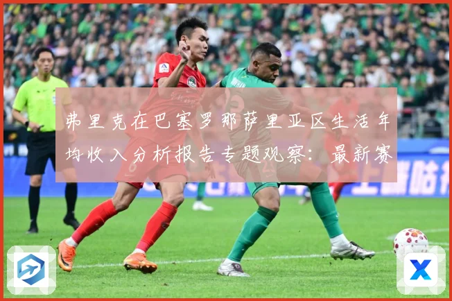 弗里克在巴塞罗那萨里亚区生活年均收入分析报告专题观察：最新赛事动态与深度分析