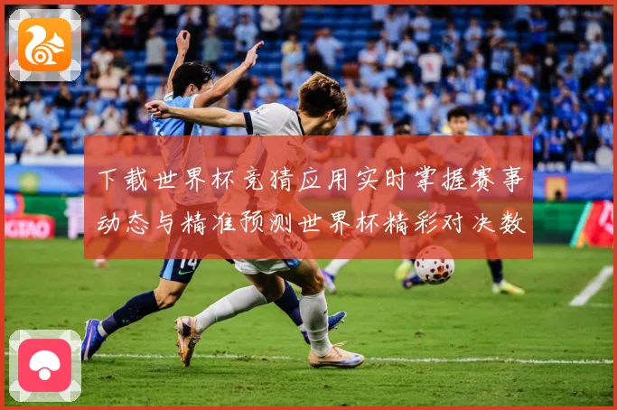 下载世界杯竞猜应用实时掌握赛事动态与精准预测世界杯精彩对决数据研判：最新赛事动态与深度分析