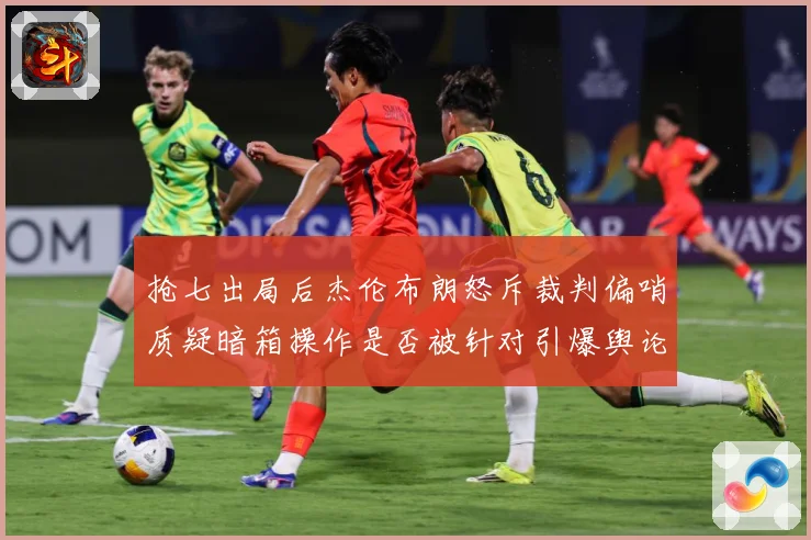 抢七出局后杰伦布朗怒斥裁判偏哨质疑暗箱操作是否被针对引爆舆论赛场复盘：最新赛事动态与深度分析