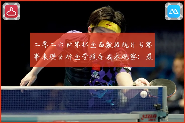 二零二六世界杯全面数据统计与赛事表现分析全景报告战术观察：最新赛事动态与深度分析