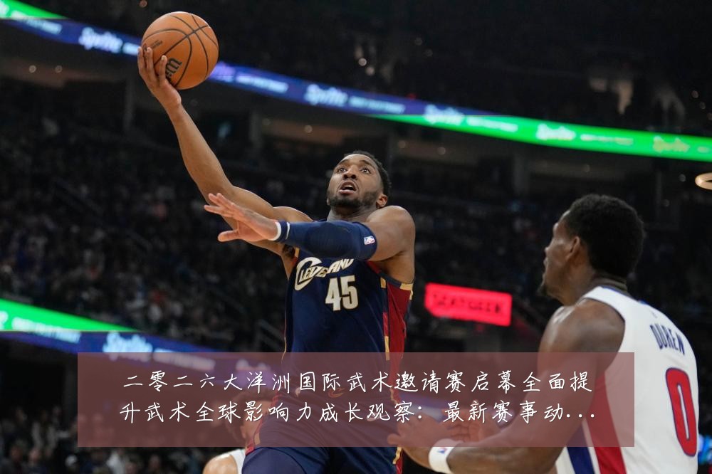 二零二六大洋洲国际武术邀请赛启幕全面提升武术全球影响力成长观察：最新赛事动态与深度分析