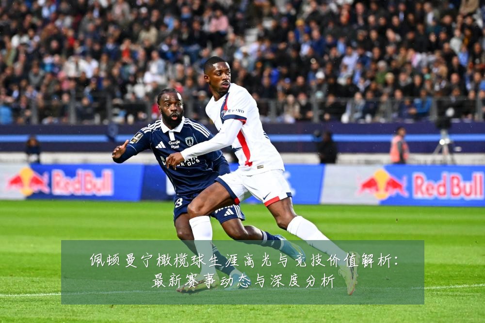 佩顿曼宁橄榄球生涯高光与竞技价值解析:最新赛事动态与深度分析