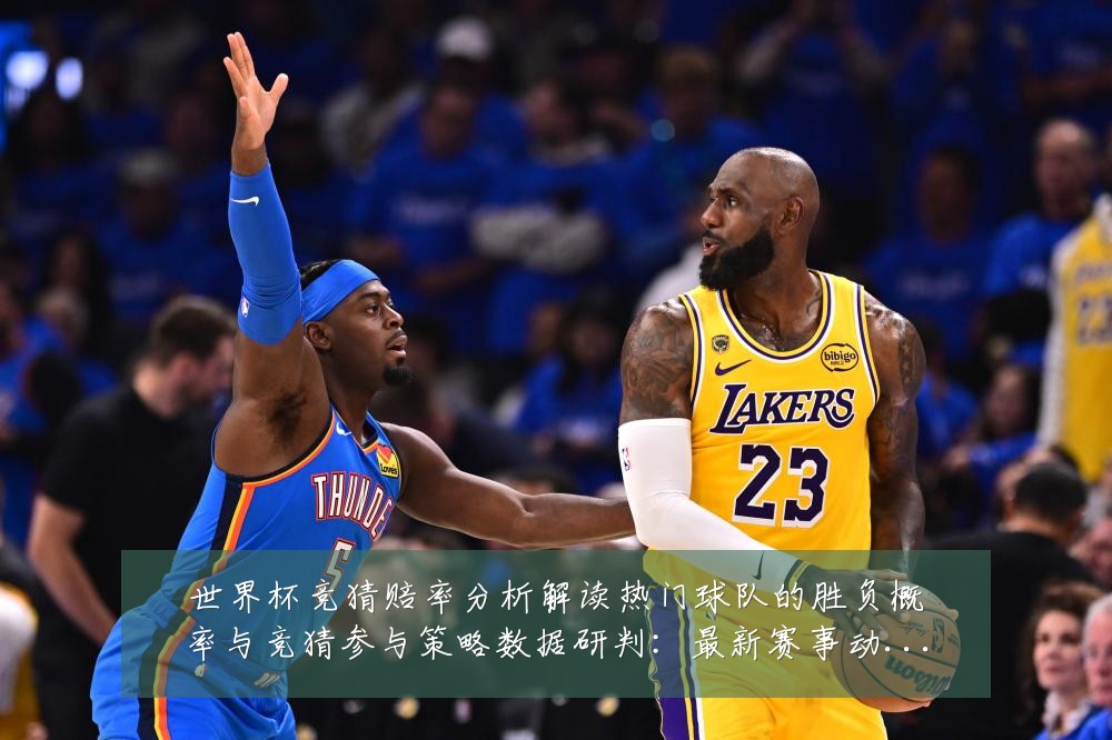 世界杯竞猜赔率分析解读热门球队的胜负概率与竞猜参与策略数据研判:最新赛事动态与深度分析