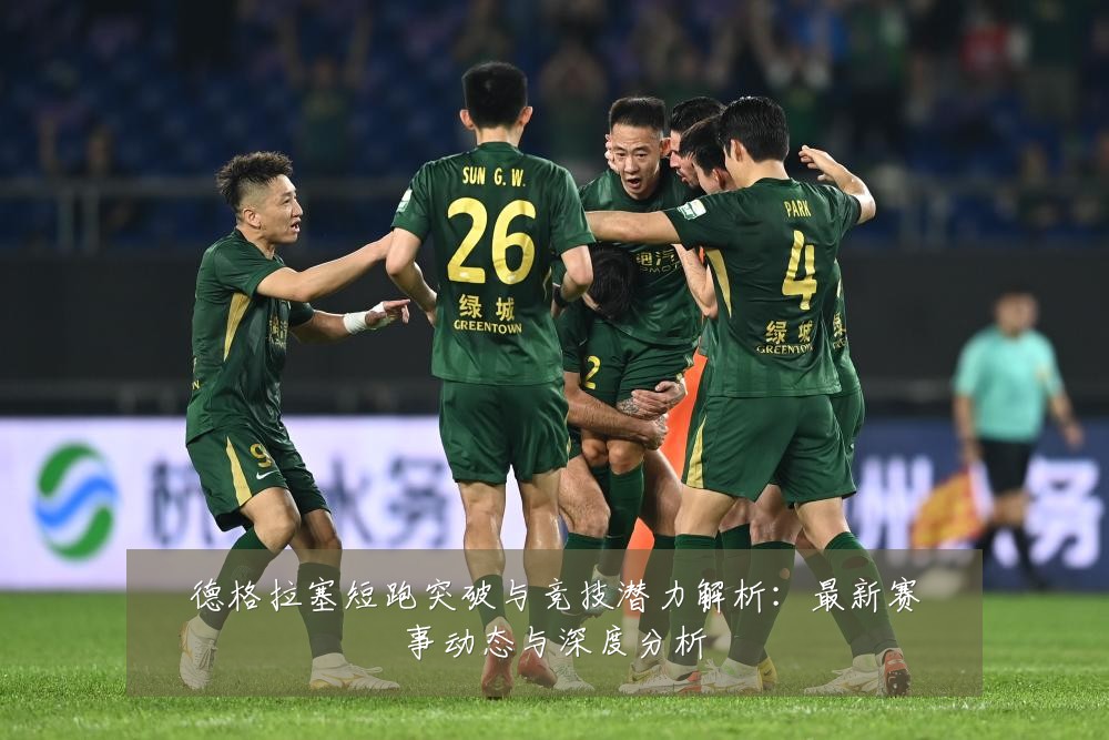 德格拉塞短跑突破与竞技潜力解析：最新赛事动态与深度分析