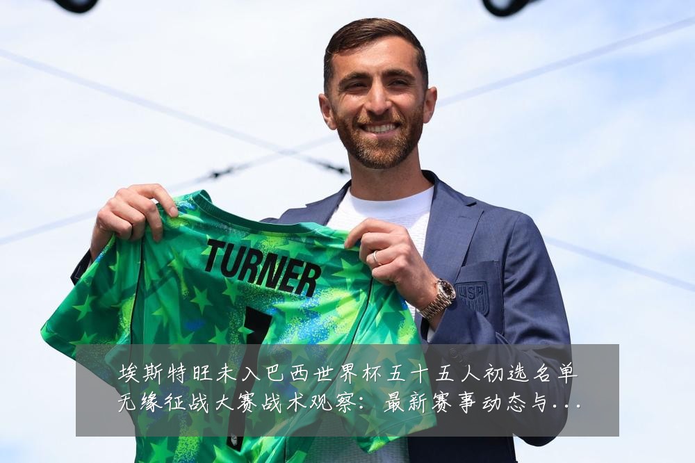 埃斯特旺未入巴西世界杯五十五人初选名单无缘征战大赛战术观察:最新赛事动态与深度分析